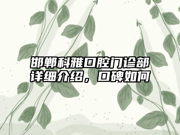 邯郸科雅口腔门诊部详细介绍，口碑如何