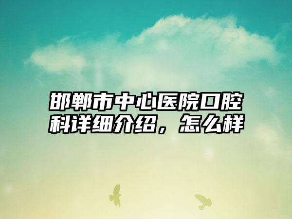 邯郸市中心医院口腔科详细介绍，怎么样