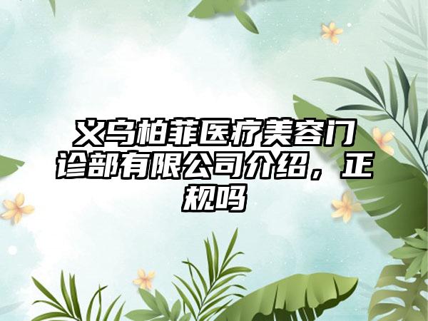 义乌柏菲医疗美容门诊部有限公司介绍，正规吗