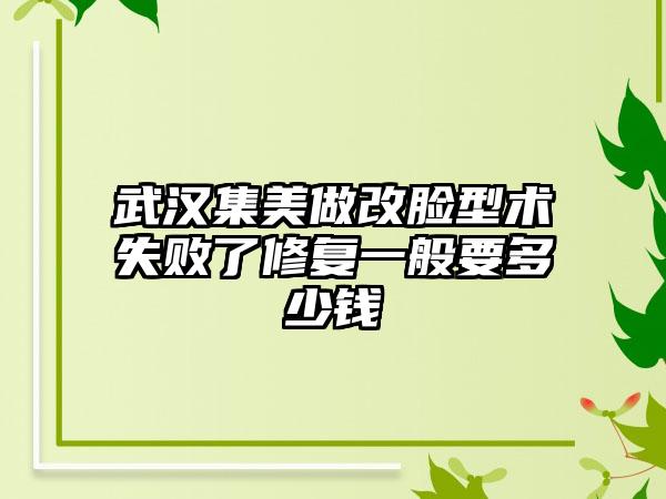 武汉集美做改脸型术失败了修复一般要多少钱