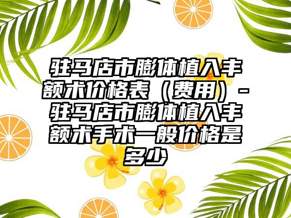 驻马店市膨体植入丰额术价格表（费用）-驻马店市膨体植入丰额术手术一般价格是多少