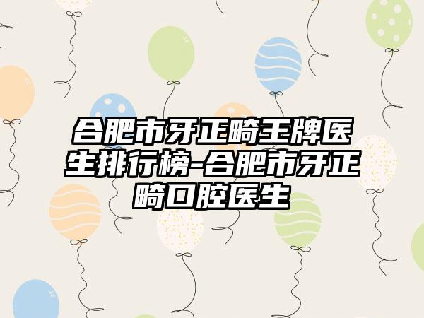 合肥市牙正畸王牌医生排行榜-合肥市牙正畸口腔医生