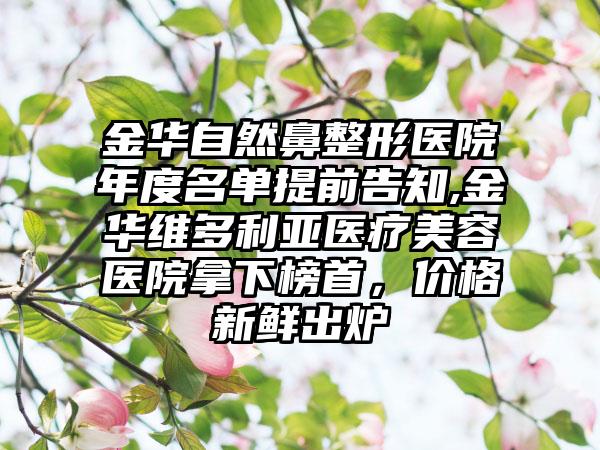 金华自然鼻整形医院年度名单提前告知,金华维多利亚医疗美容医院拿下榜首，价格新鲜出炉