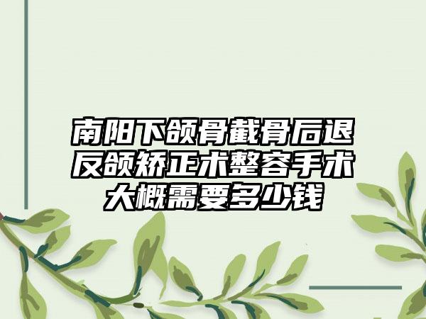 南阳下颌骨截骨后退反颌矫正术整容手术大概需要多少钱