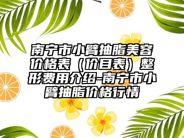 南宁市小臂抽脂美容价格表（价目表）整形费用介绍-南宁市小臂抽脂价格行情