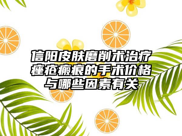 信阳皮肤磨削术治疗痤疮瘢痕的手术价格与哪些因素有关