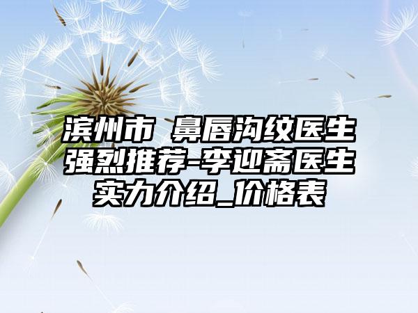 滨州市袪鼻唇沟纹医生强烈推荐-李迎斋医生实力介绍_价格表