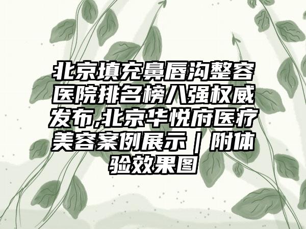 北京填充鼻唇沟整容医院排名榜八强权威发布,北京华悦府医疗美容实例展示｜附体验成果图