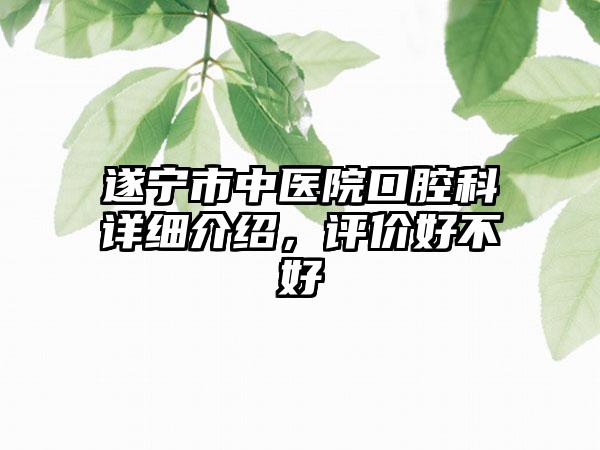 遂宁市中医院口腔科详细介绍，评价好不好