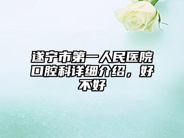 遂宁市第一人民医院口腔科详细介绍，好不好