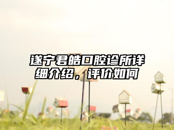 遂宁君皓口腔诊所详细介绍，评价如何