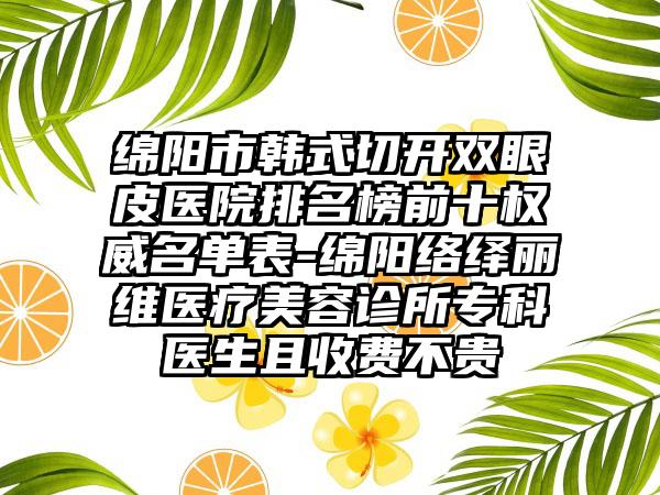 绵阳市韩式切开双眼皮医院排名榜前十权威名单表-绵阳络绎丽维医疗美容诊所专科医生且收费不贵