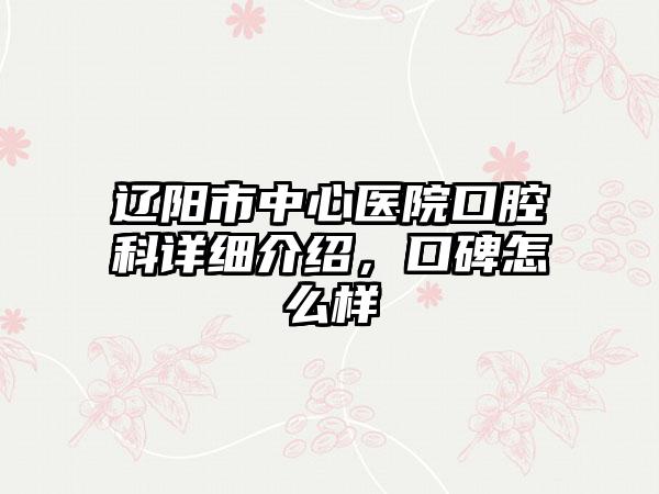 辽阳市中心医院口腔科详细介绍，口碑怎么样