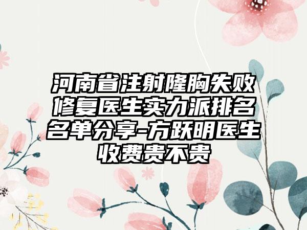 河南省注射隆胸失败修复医生实力派排名名单分享-方跃明医生收费贵不贵