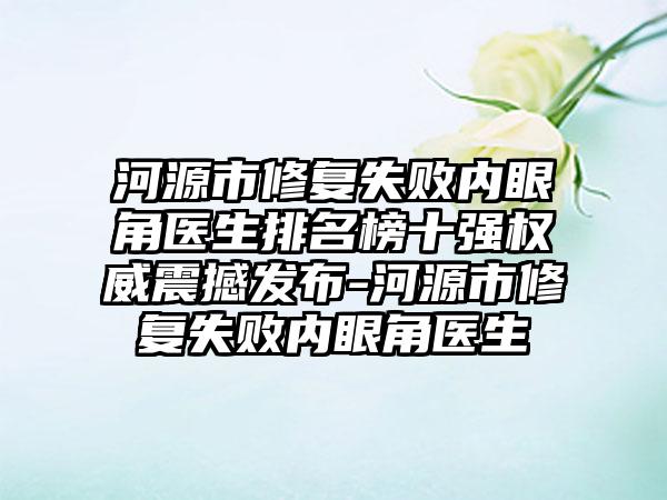 河源市修复失败内眼角医生排名榜十强权威震撼发布-河源市修复失败内眼角医生