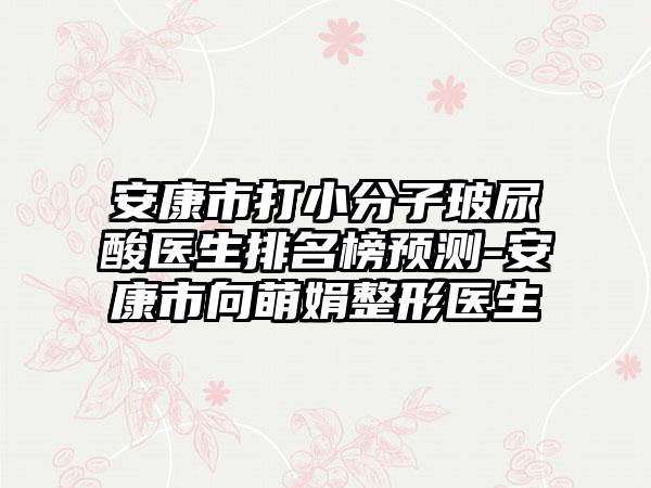 安康市打小分子玻尿酸医生排名榜预测-安康市向萌娟整形医生