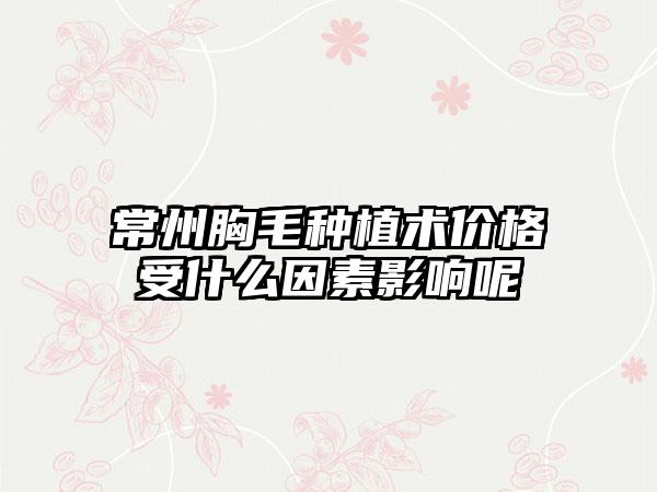 常州胸毛种植术价格受什么因素影响呢