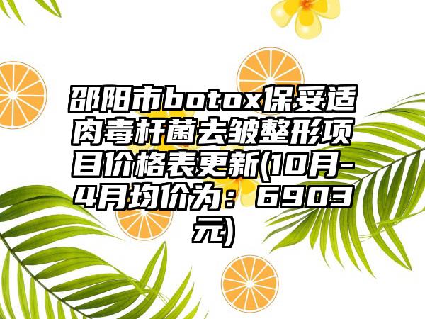 邵阳市botox保妥适肉毒杆菌去皱整形项目价格表更新(10月-4月均价为：6903元)