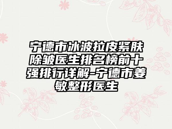 宁德市冰波拉皮紧肤除皱医生排名榜前十强排行详解-宁德市姜敏整形医生