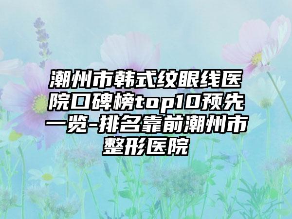 潮州市韩式纹眼线医院口碑榜top10预先一览-排名靠前潮州市整形医院