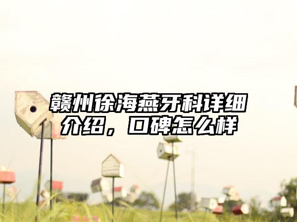 赣州徐海燕牙科详细介绍，口碑怎么样