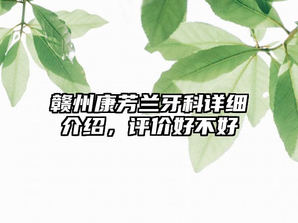 赣州康芳兰牙科详细介绍，评价好不好