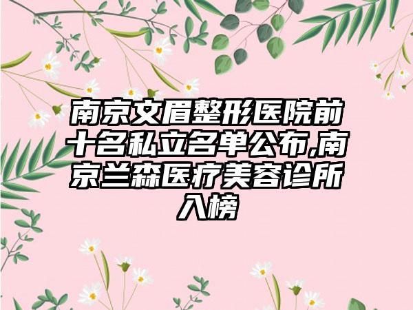 南京文眉整形医院前十名私立名单公布,南京兰森医疗美容诊所入榜