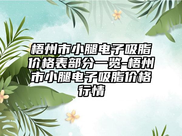 梧州市小腿电子吸脂价格表部分一览-梧州市小腿电子吸脂价格行情