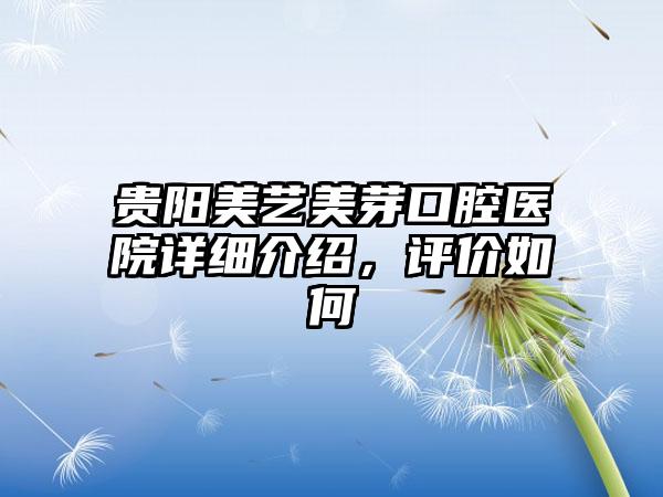 贵阳美艺美芽口腔医院详细介绍，评价如何