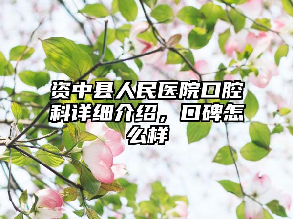 资中县人民医院口腔科详细介绍，口碑怎么样