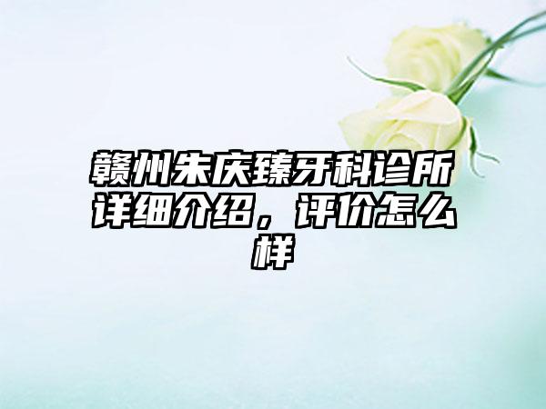 赣州朱庆臻牙科诊所详细介绍，评价怎么样