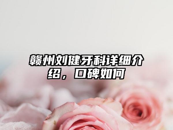 赣州刘健牙科详细介绍，口碑如何