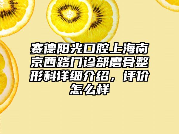 赛德阳光口腔上海南京西路门诊部磨骨整形科详细介绍，评价怎么样