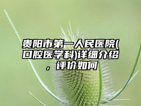 贵阳市第一人民医院(口腔医学科)详细介绍，评价如何