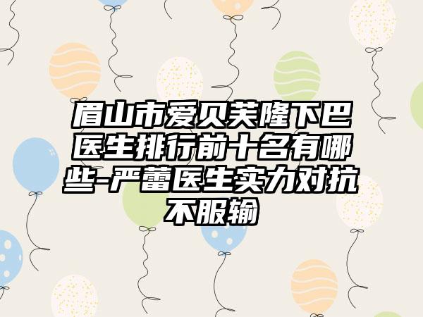 眉山市爱贝芙隆下巴医生排行前十名有哪些-严蕾医生实力对抗不服输