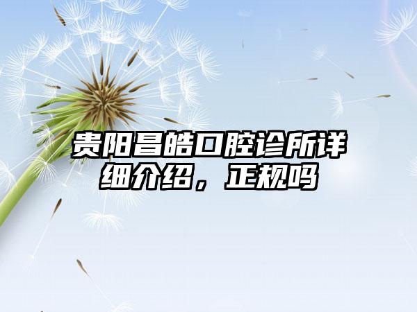 贵阳昌皓口腔诊所详细介绍，正规吗