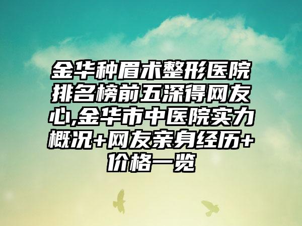 金华种眉术整形医院排名榜前五深得网友心,金华市中医院实力概况+网友亲身经历+价格一览