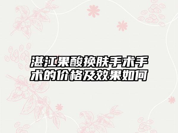 湛江果酸换肤手术手术的价格及成果如何