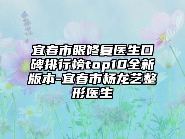 宜春市眼修复医生口碑排行榜top10全新版本-宜春市杨龙艺整形医生