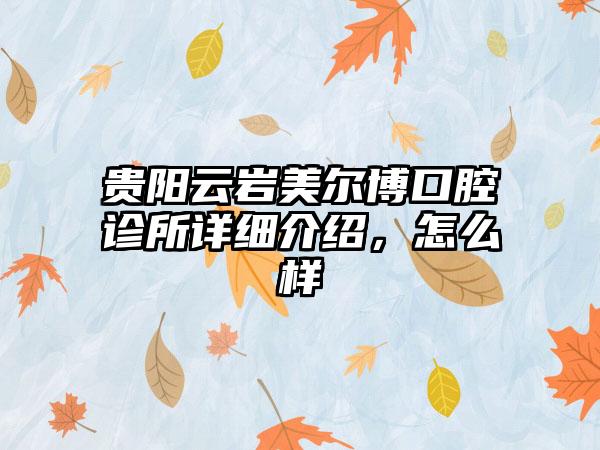 贵阳云岩美尔博口腔诊所详细介绍，怎么样