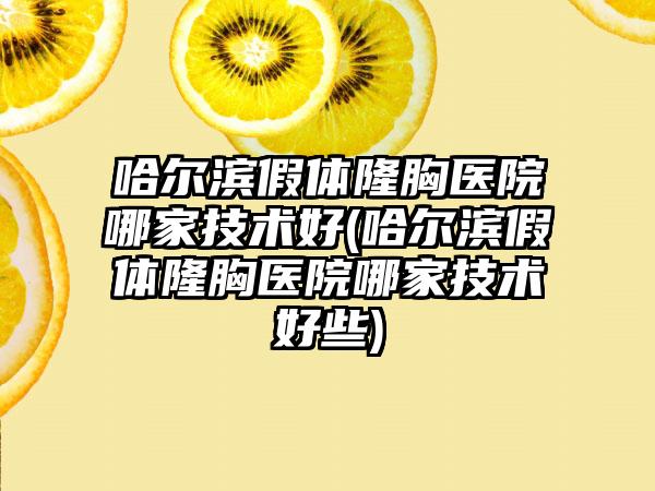 哈尔滨假体隆胸医院哪家技术好(哈尔滨假体隆胸医院哪家技术好些)