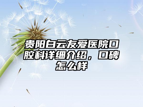 贵阳白云友爱医院口腔科详细介绍，口碑怎么样