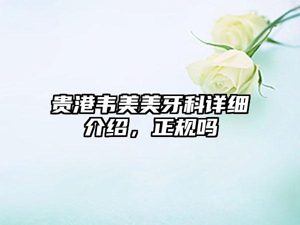 贵港韦美美牙科详细介绍，正规吗