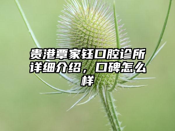 贵港覃家钰口腔诊所详细介绍，口碑怎么样