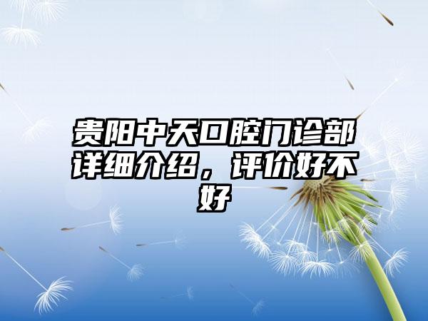 贵阳中天口腔门诊部详细介绍，评价好不好