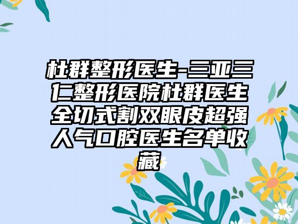 杜群整形医生-三亚三仁整形医院杜群医生全切式割双眼皮超强人气口腔医生名单收藏