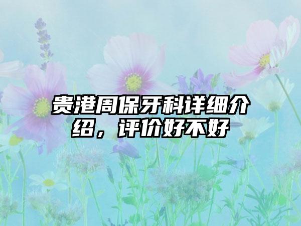 贵港周保牙科详细介绍，评价好不好