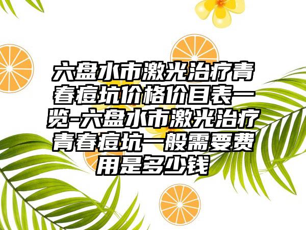 六盘水市激光治疗青春痘坑价格价目表一览-六盘水市激光治疗青春痘坑一般需要费用是多少钱