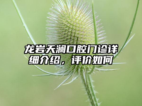 龙岩天澜口腔门诊详细介绍，评价如何