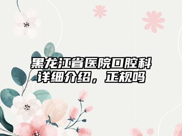 黑龙江省医院口腔科详细介绍，正规吗